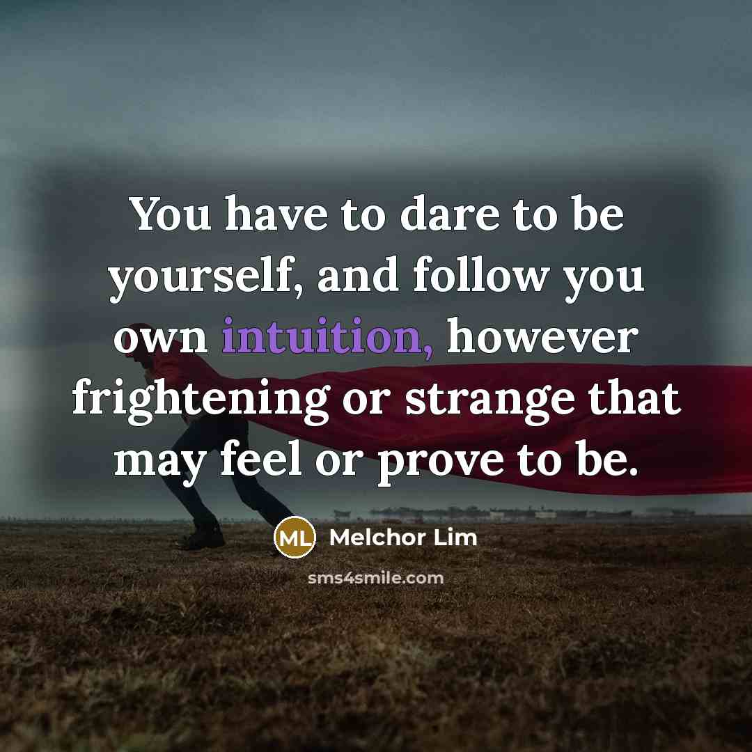 “You have to dare to be yourself, and follow you own intuition, however frightening or strange that may feel or prove to be.” quote by Melchor Lim