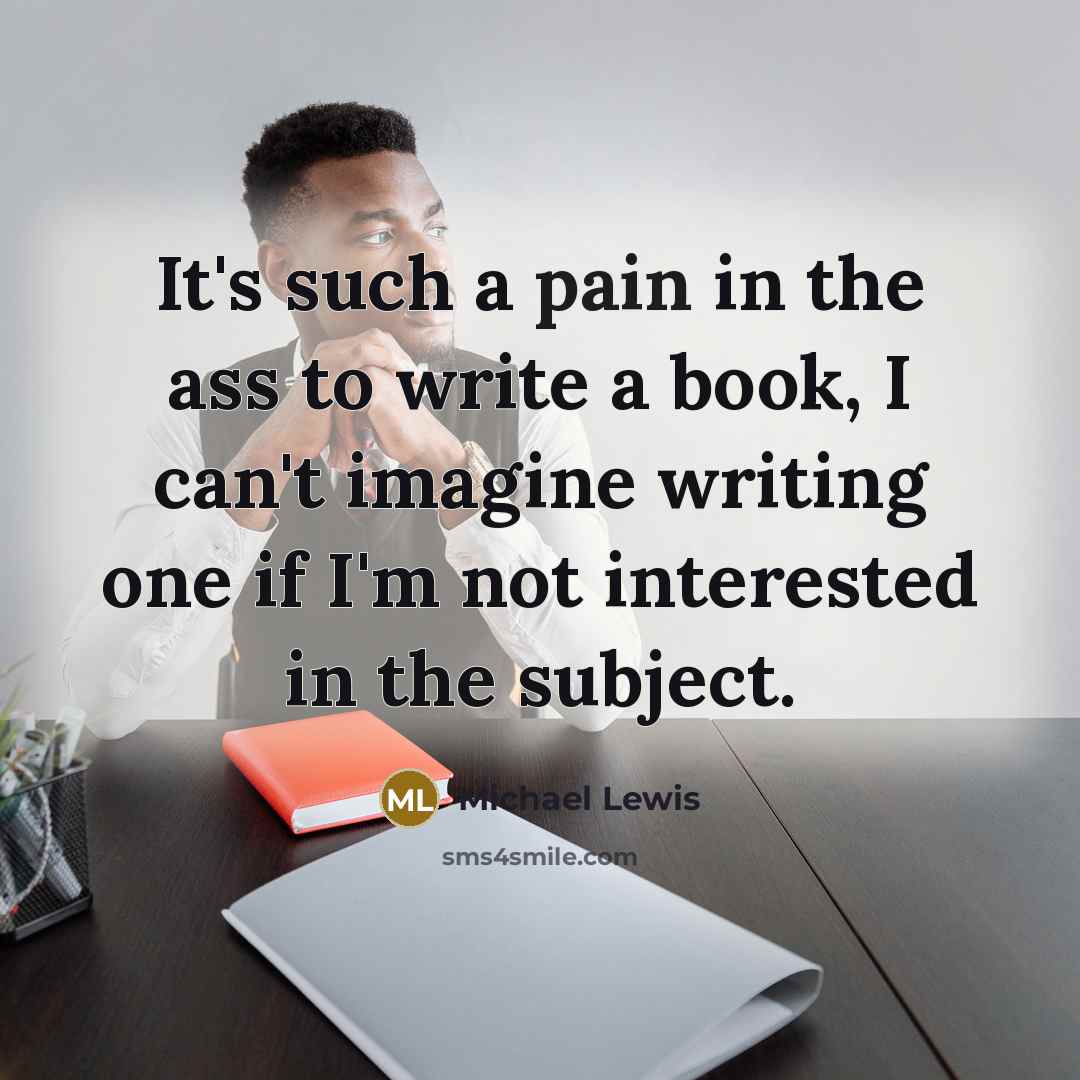 “It's such a pain in the ass to write a…” quote by Michael Lewis