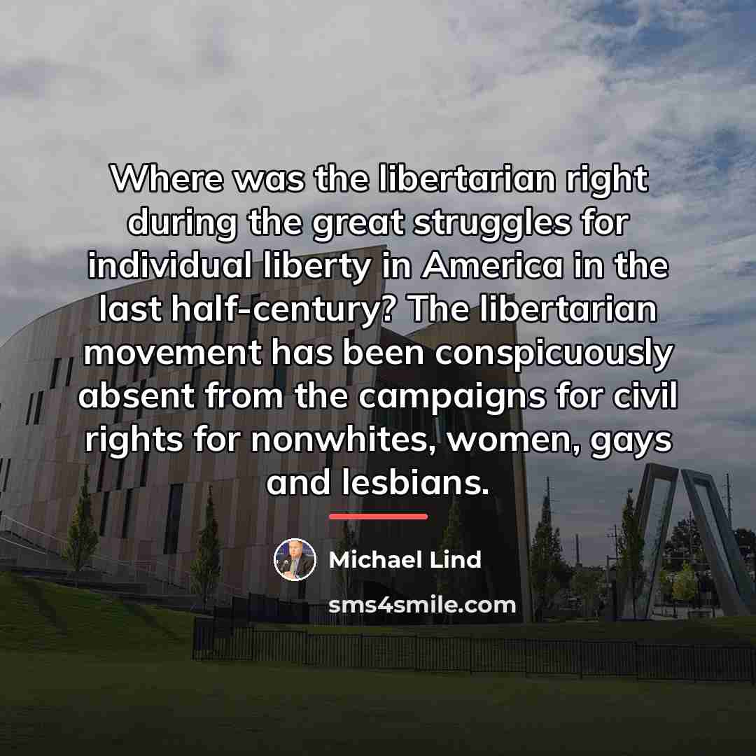 “Where was the libertarian right during the great struggles for…” quote by Michael Lind