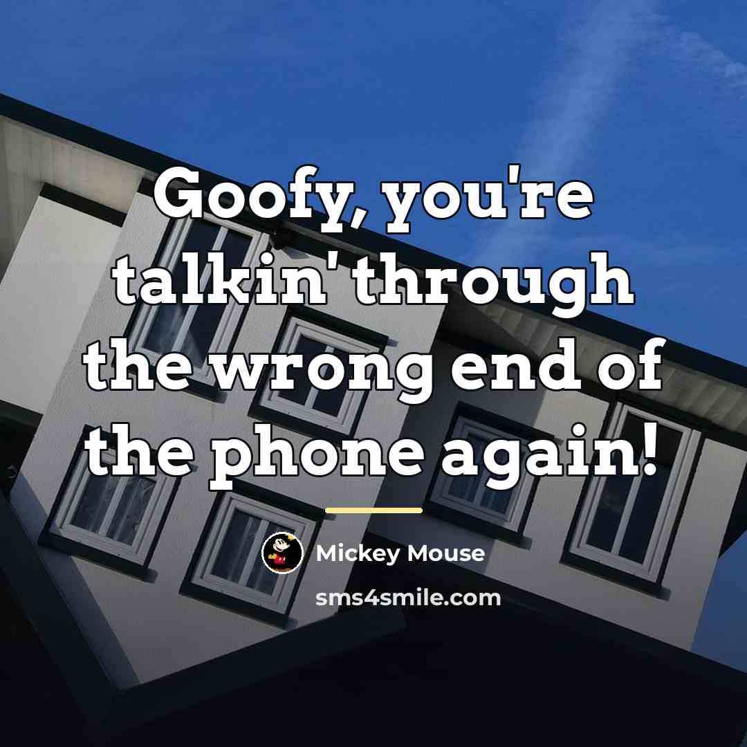 “Goofy, you're talkin' through the wrong end of the phone…” quote by Mickey Mouse