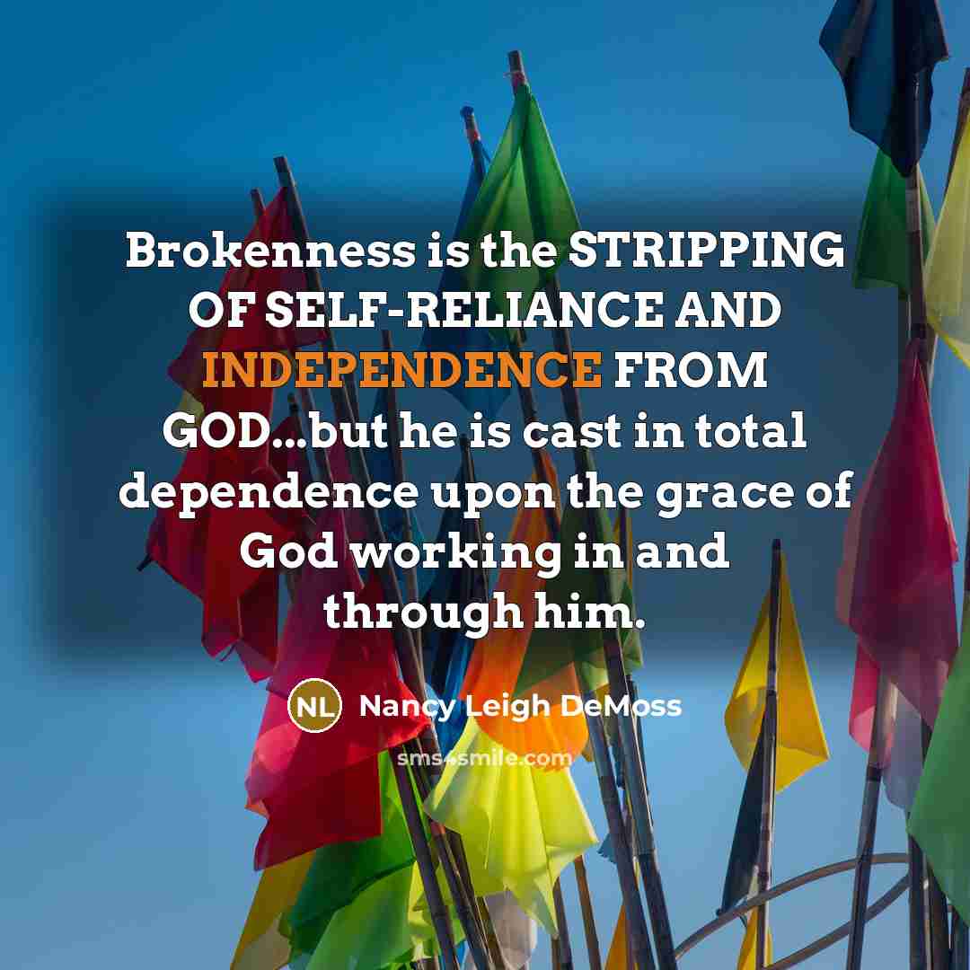 “Brokenness is the STRIPPING OF SELF-RELIANCE AND INDEPENDENCE FROM GOD...but…” quote by Nancy Leigh DeMoss