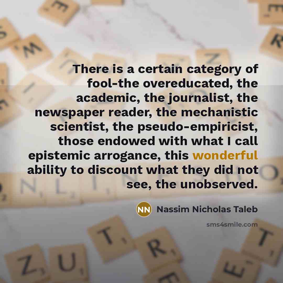 “There is a certain category of fool-the overeducated, the academic,…” quote by Nassim Nicholas Taleb