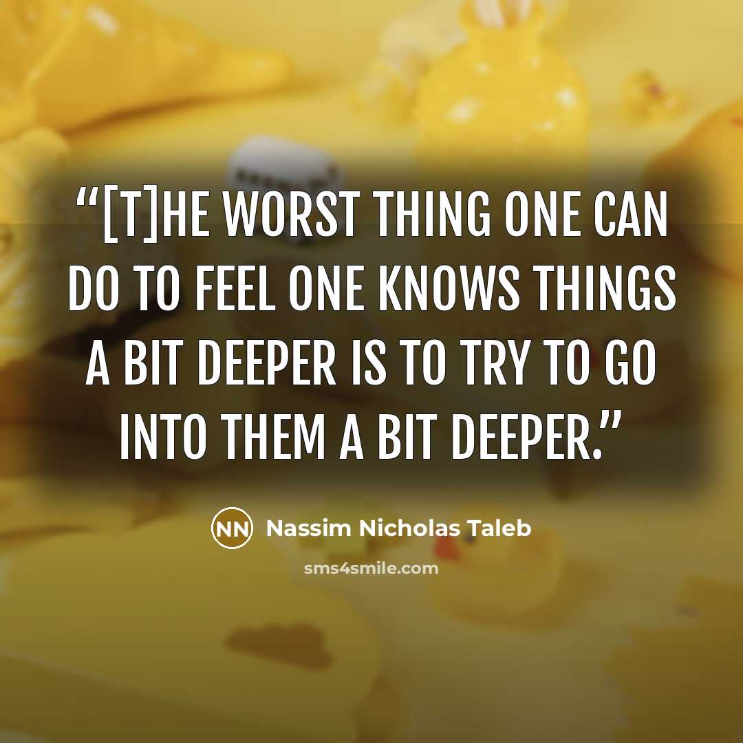 “[T]he worst thing one can do to feel one knows things a bit deeper is to try to go into them a bit deeper.” quote by Nassim Nicholas Taleb