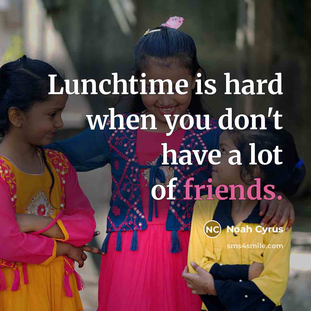 “Lunchtime is hard when you don't have a lot of friends.” quote by Noah Cyrus