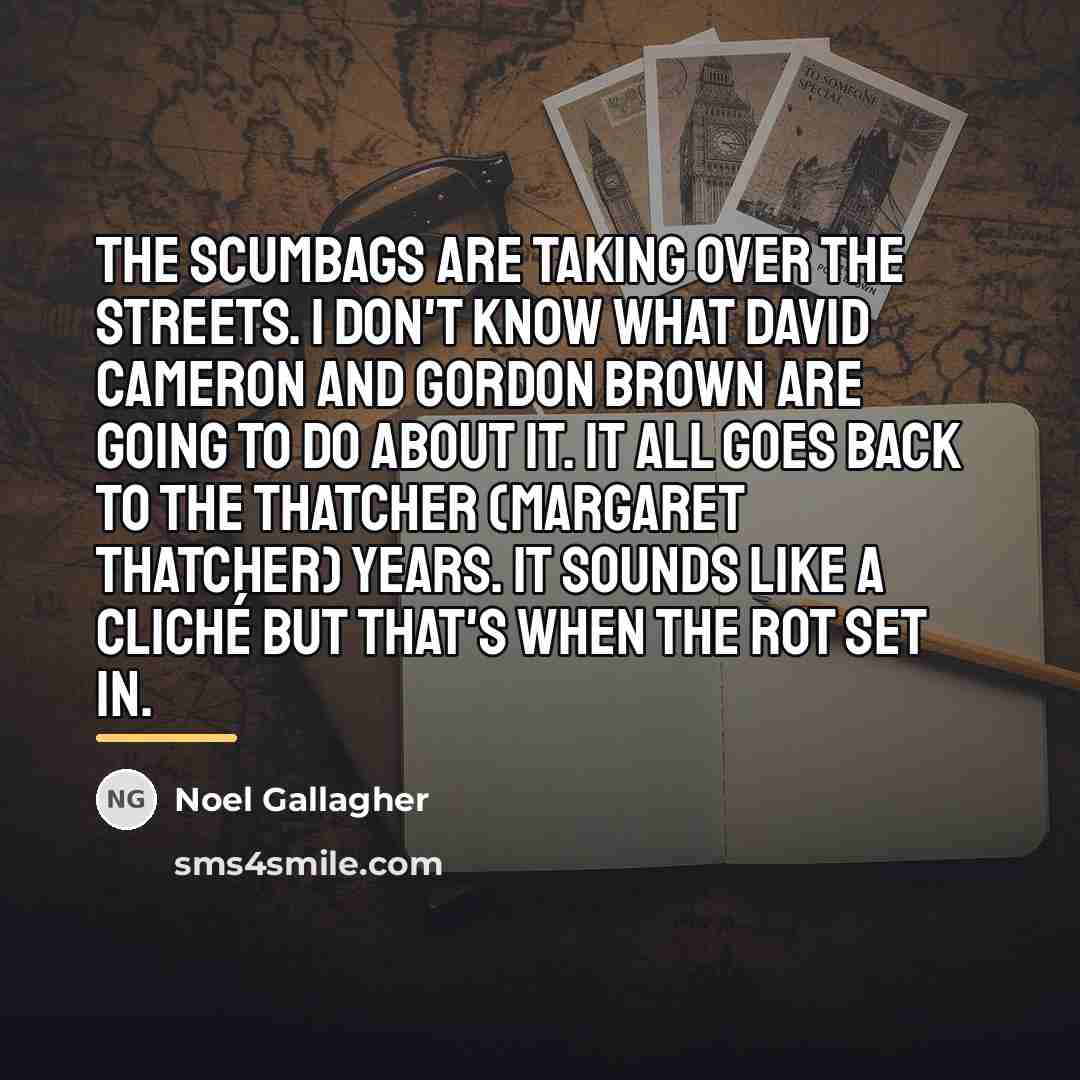 “The scumbags are taking over the streets. I don't know…” quote by Noel Gallagher