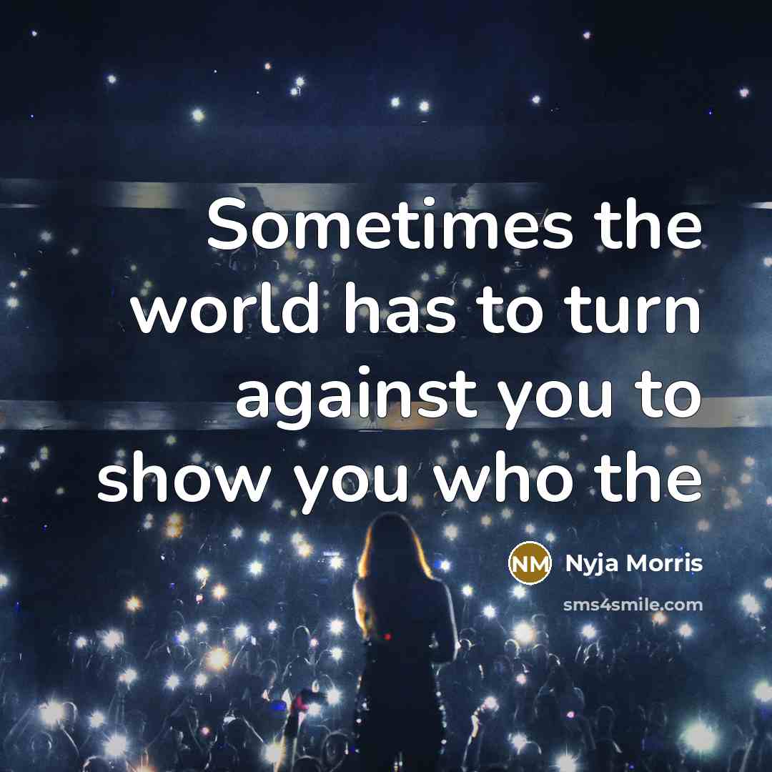 “Sometimes the world has to turn against you to show…” quote by Nyja Morris