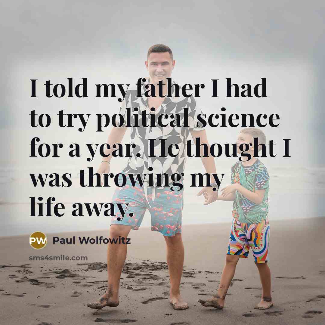 “I told my father I had to try political science…” quote by Paul Wolfowitz
