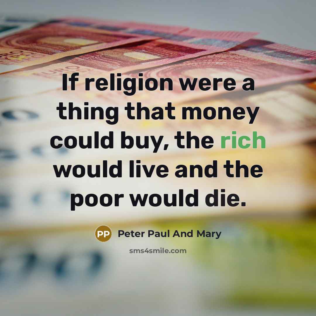 “If religion were a thing that money could buy, the rich would live and the poor would die.” quote by Peter Paul And Mary