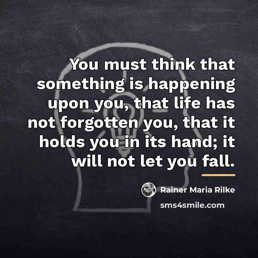 “You must think that something is happening upon you, that…” quote by Rainer Maria Rilke