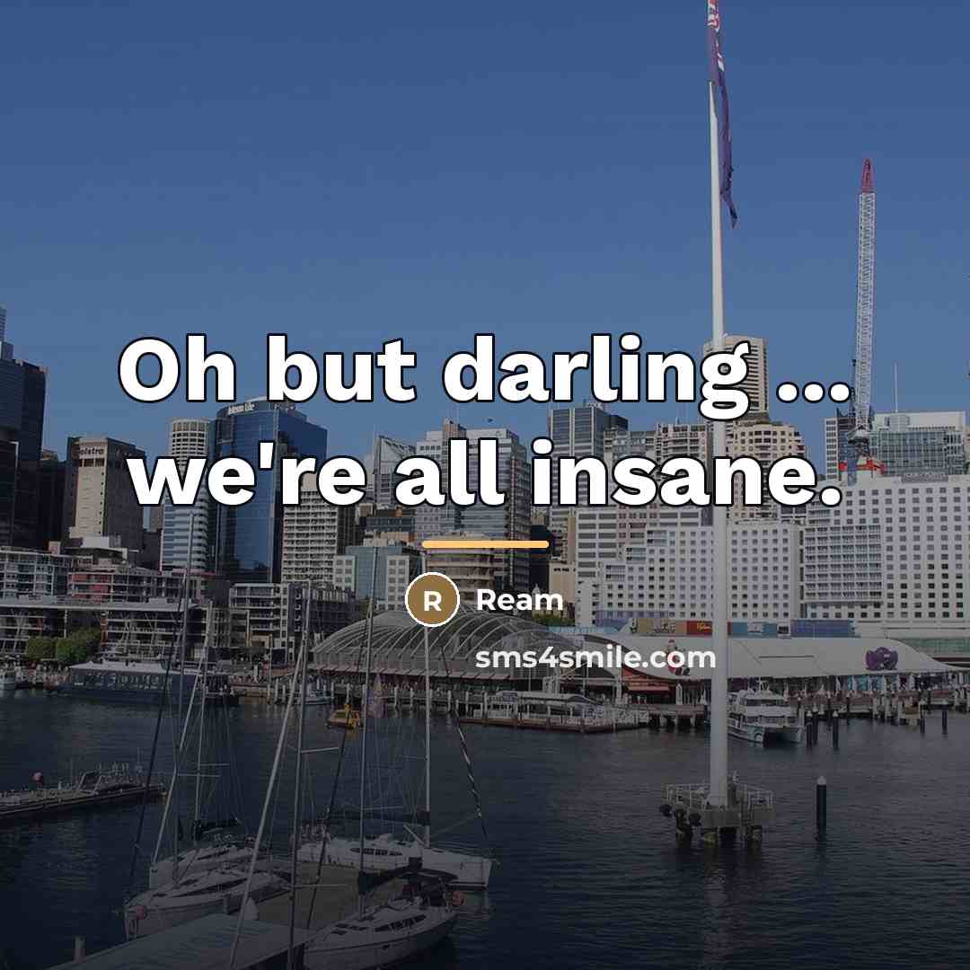 “Oh but darling ... we're all insane.…” quote by Ream