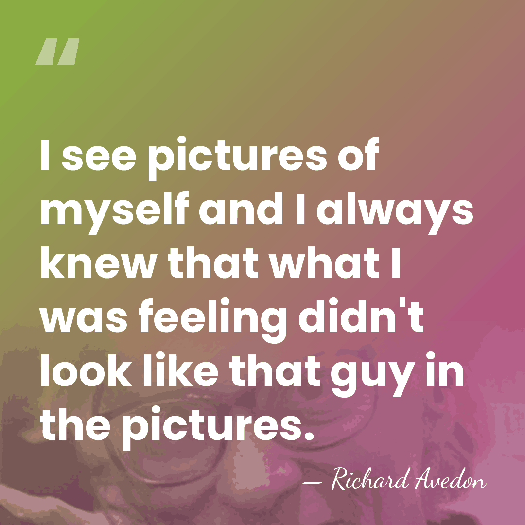 I see pictures of myself and I always knew that what I&hellip; - Richard Avedon