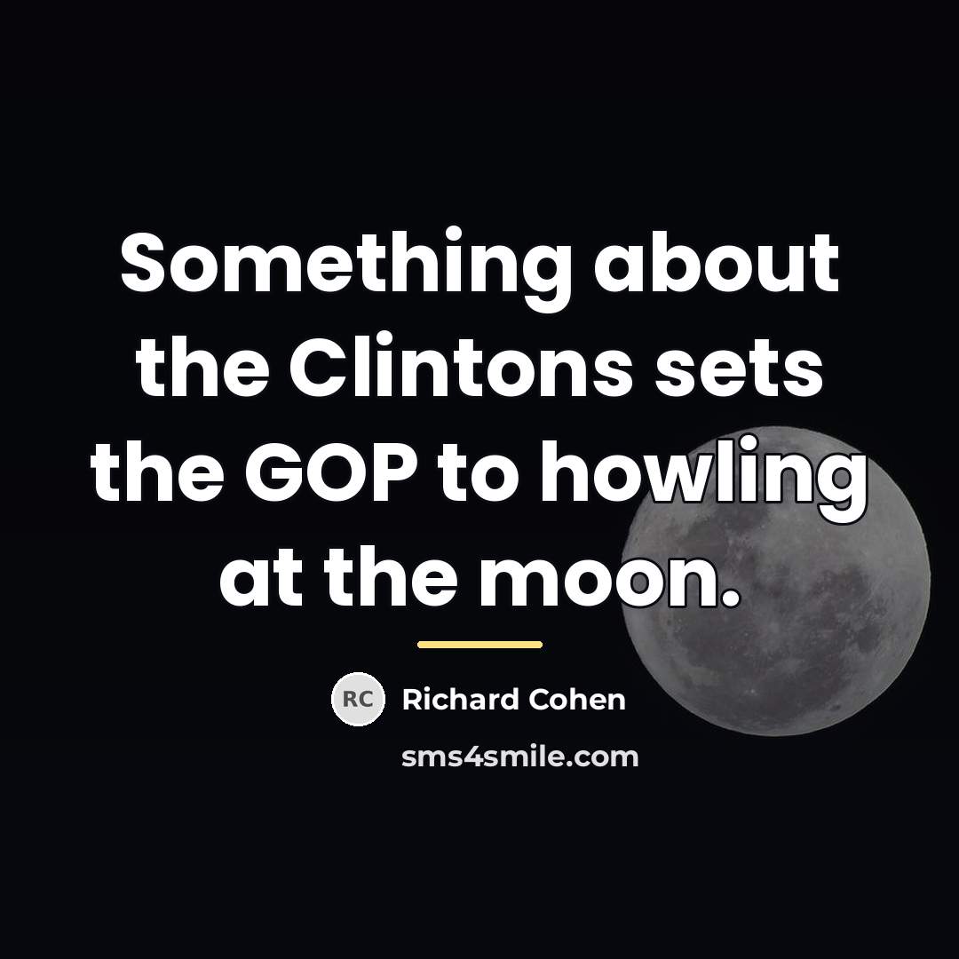 “Something about the Clintons sets the GOP to howling at…” quote by Richard Cohen