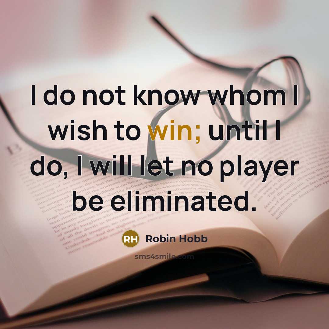 “I do not know whom I wish to win; until I do, I will let no player be eliminated.” quote by Robin Hobb