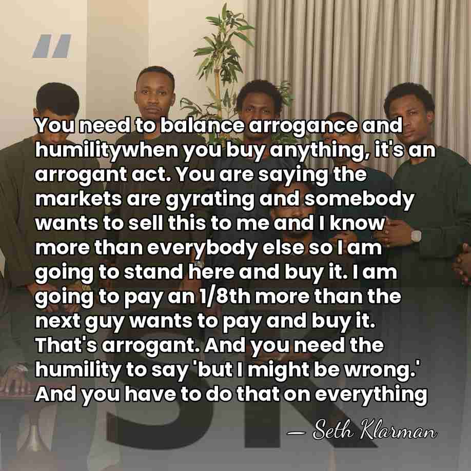 You need to balance arrogance and humilitywhen you buy anything, it's an&hellip; - Seth Klarman