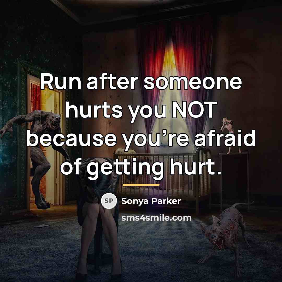 “Run after someone hurts you NOT because you're afraid of…” quote by SONYA PARKER