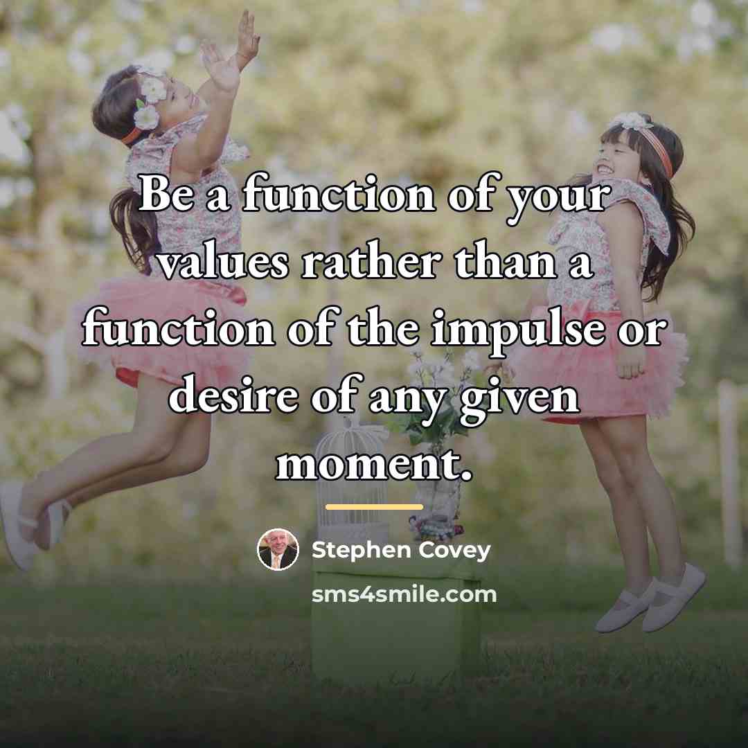 “Be a function of your values rather than a function…” quote by Stephen Covey