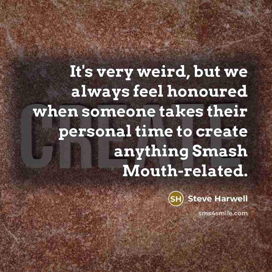 “It's very weird, but we always feel honoured when someone…” quote by Steve Harwell