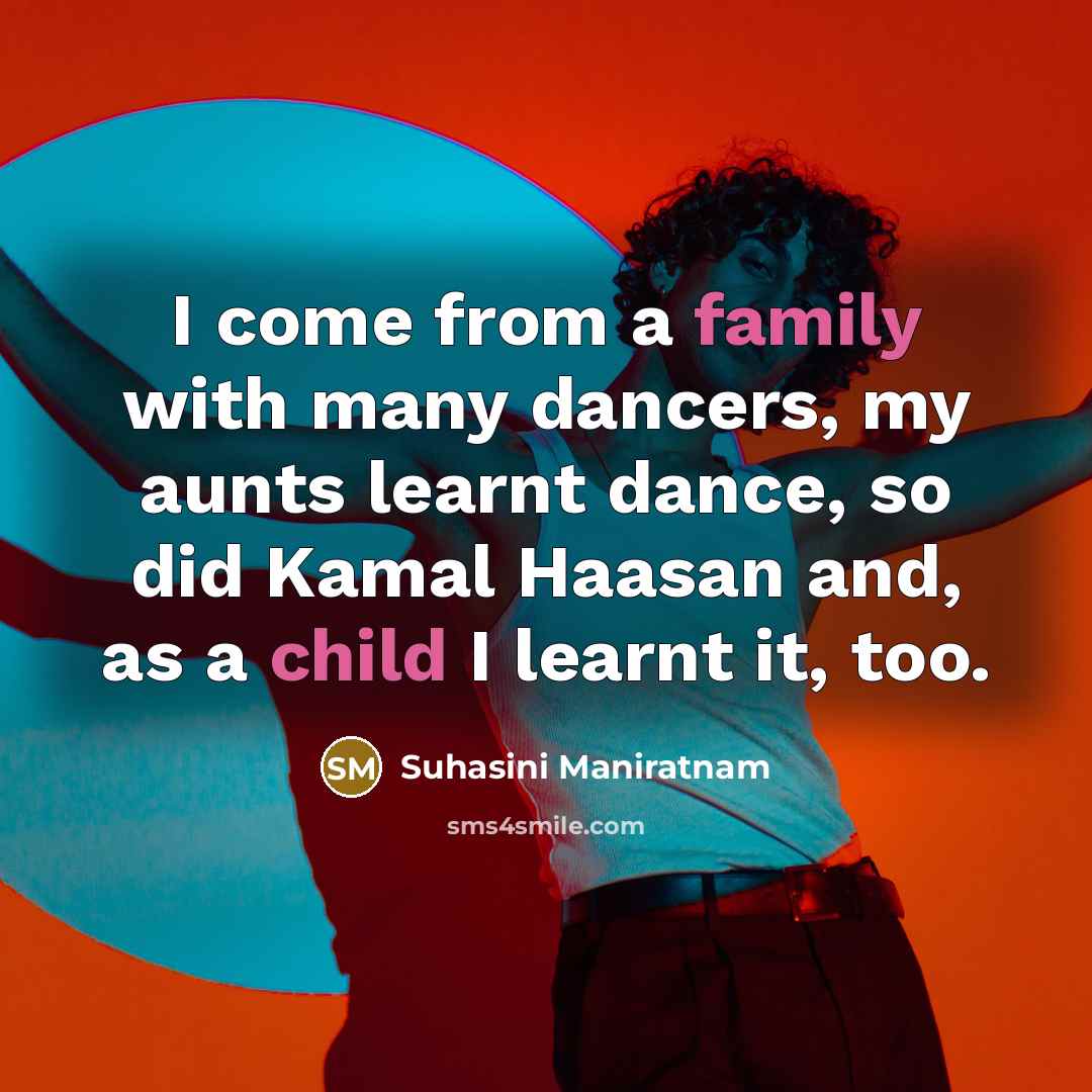 “I come from a family with many dancers, my aunts learnt dance, so did Kamal Haasan and, as a child I learnt it, too.” quote by Suhasini Maniratnam