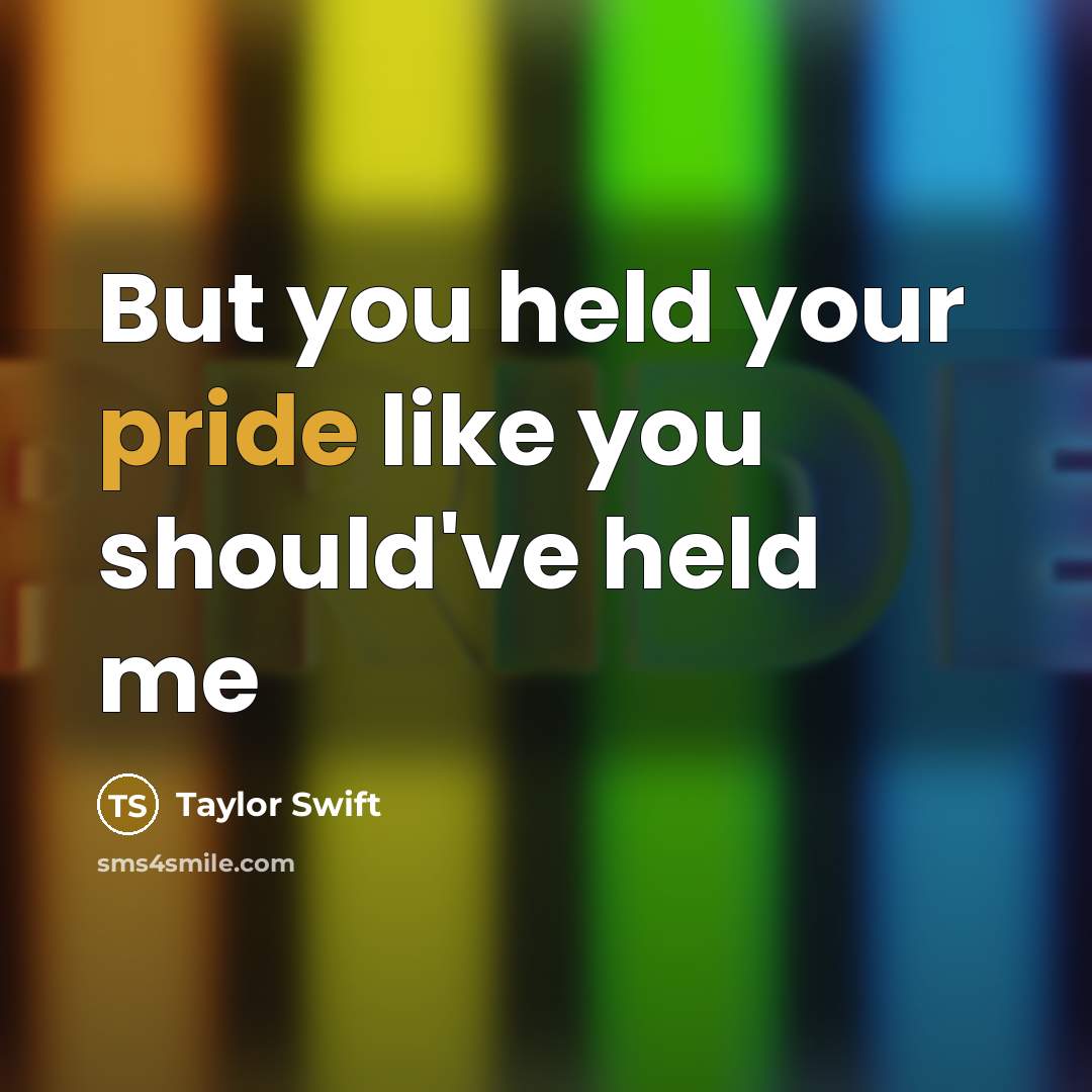 “But you held your pride like you should've held me…” quote by Taylor Swift