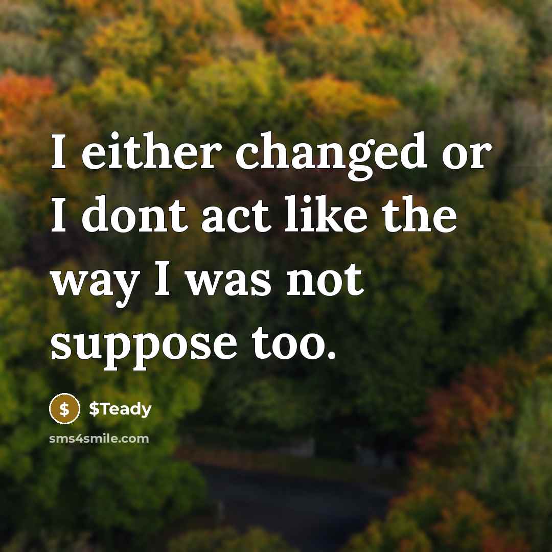 “I either changed or I dont act like the way…” quote by $Teady