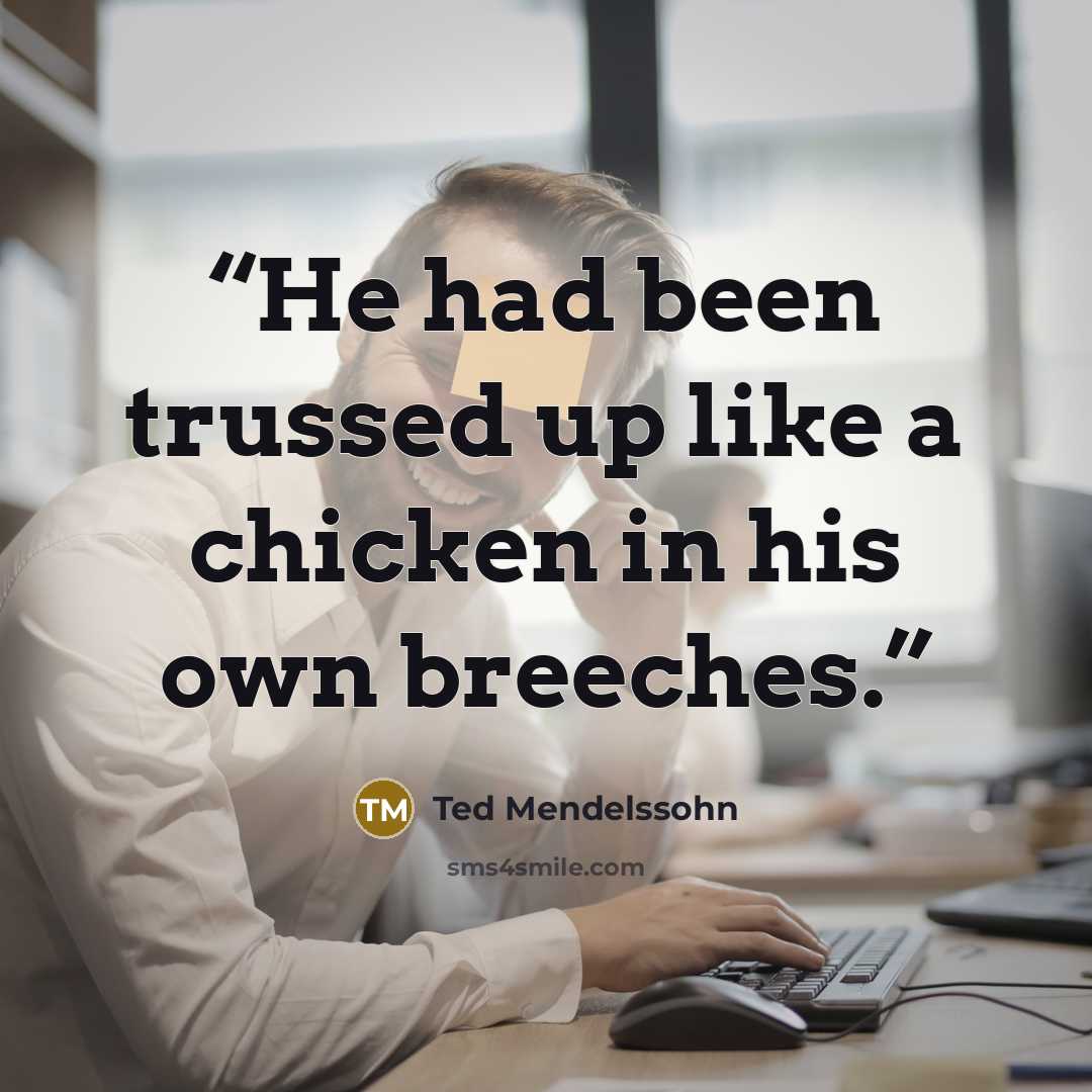 “He had been trussed up like a chicken in his own breeches.” quote by Ted Mendelssohn