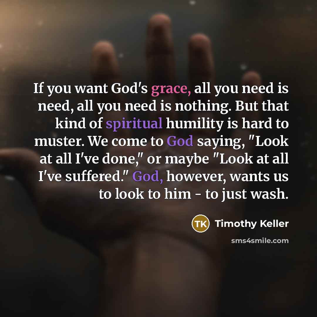 “If you want God's grace, all you need is need,…” quote by Timothy Keller