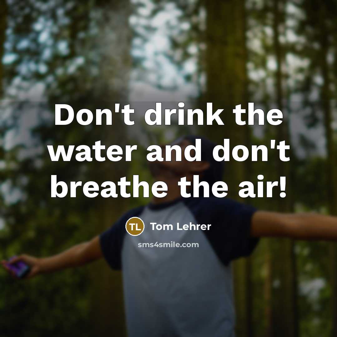 “Don't drink the water and don't breathe the air!…” quote by Tom Lehrer