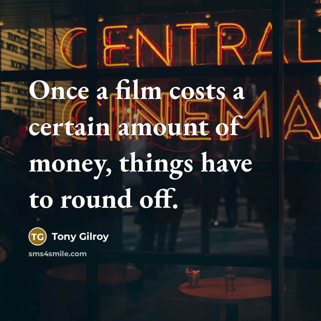 “Once a film costs a certain amount of money, things…” quote by Tony Gilroy