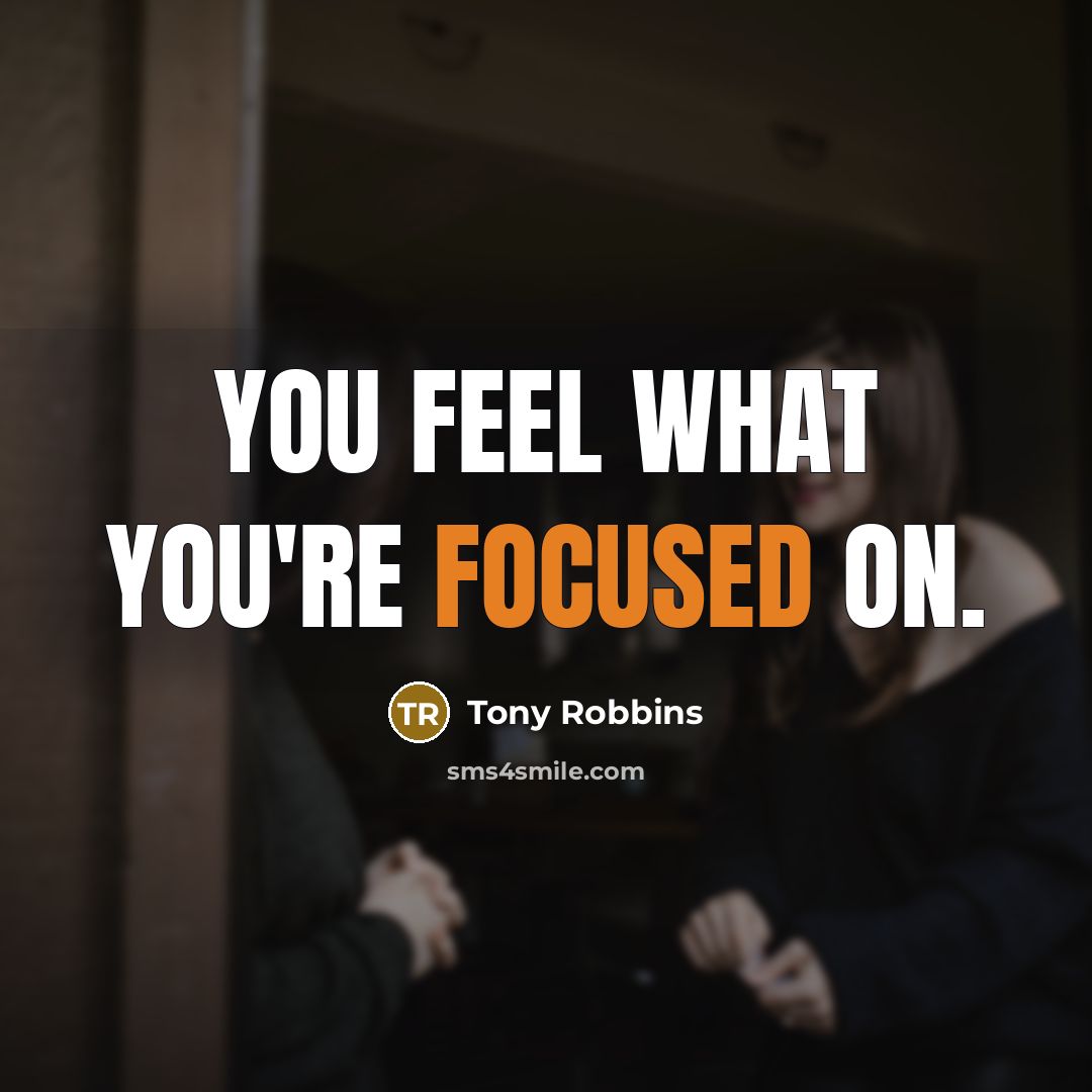 “You feel what you're focused on.” quote by Tony Robbins