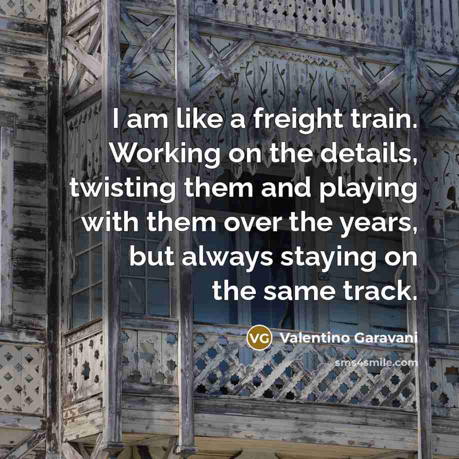 “I am like a freight train. Working on the details,…” quote by Valentino Garavani