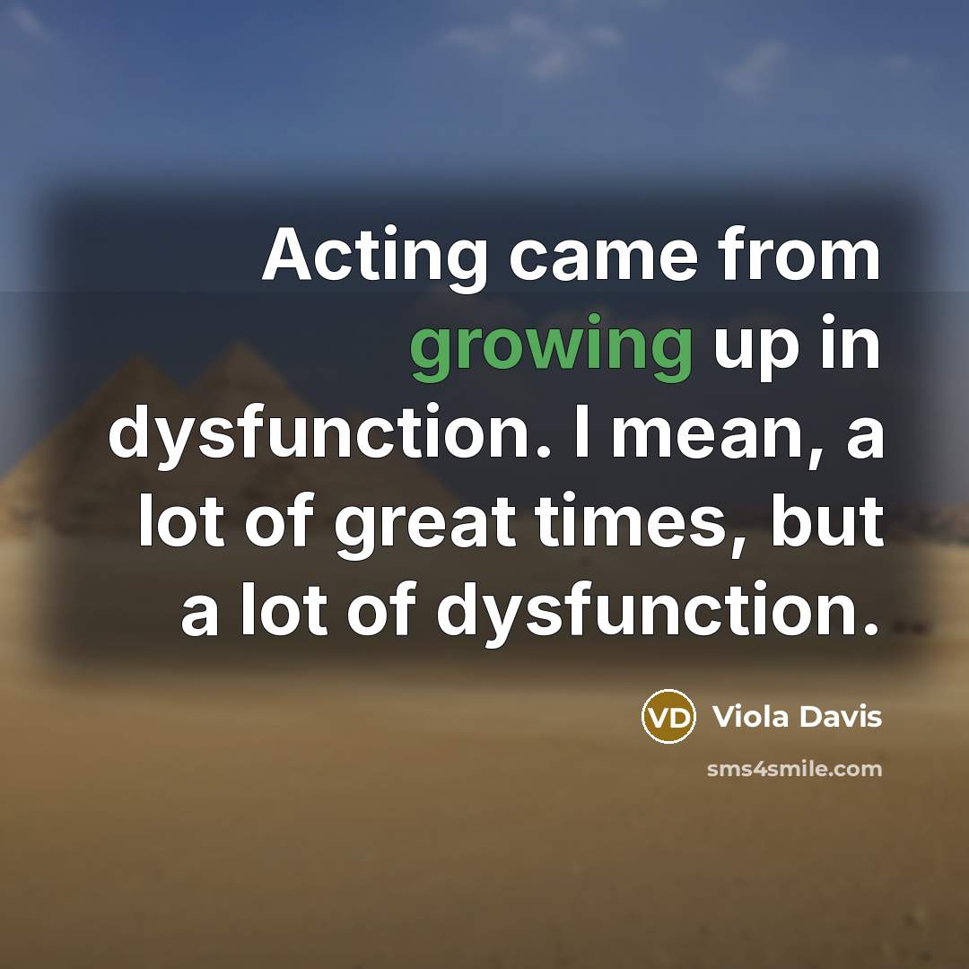 “Acting came from growing up in dysfunction. I mean, a…” quote by Viola Davis
