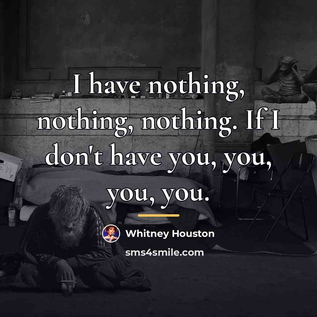 “I have nothing, nothing, nothing. If I don't have you,…” quote by Whitney Houston