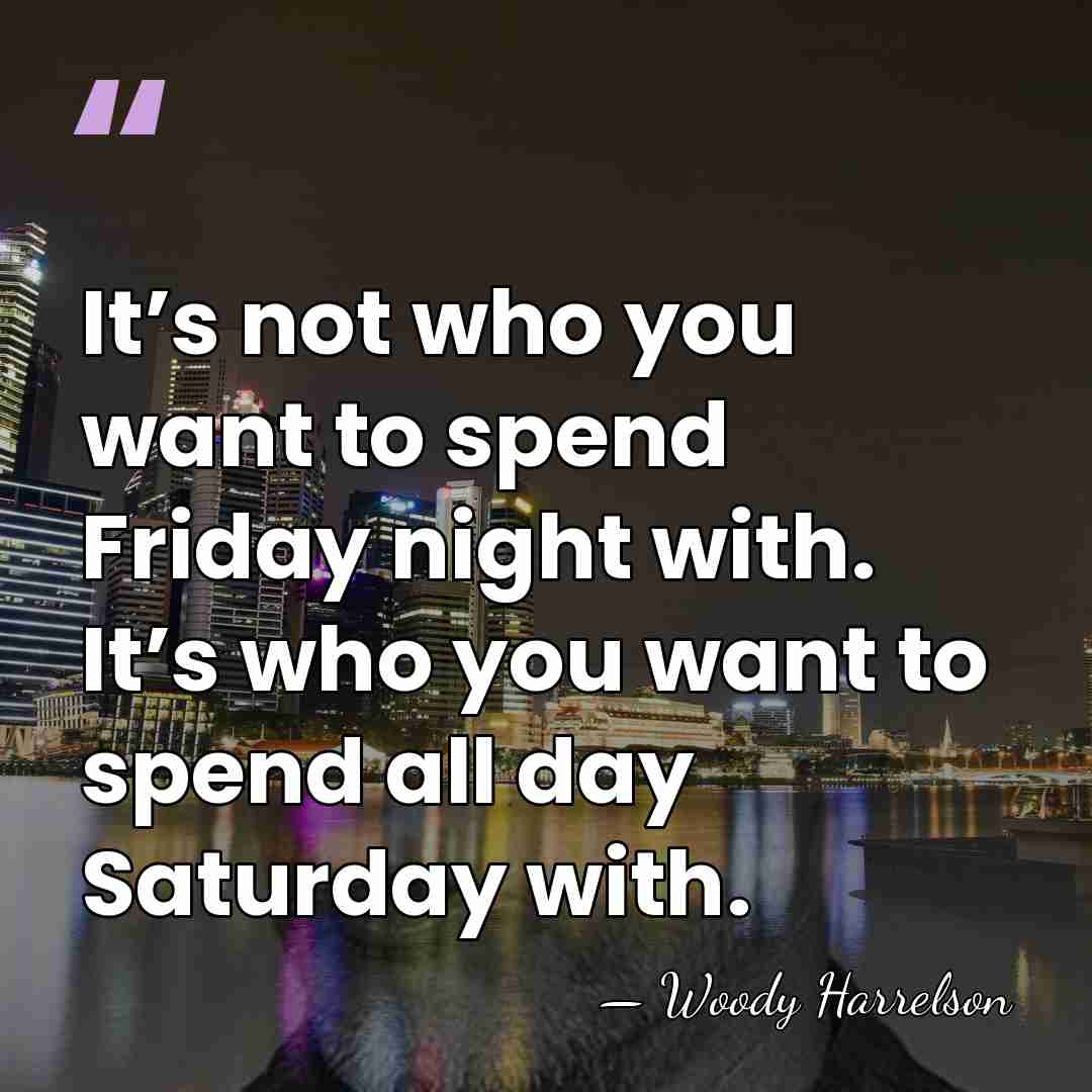 It’s not who you want to spend Friday night with. It’s who you&hellip; - Woody Harrelson
