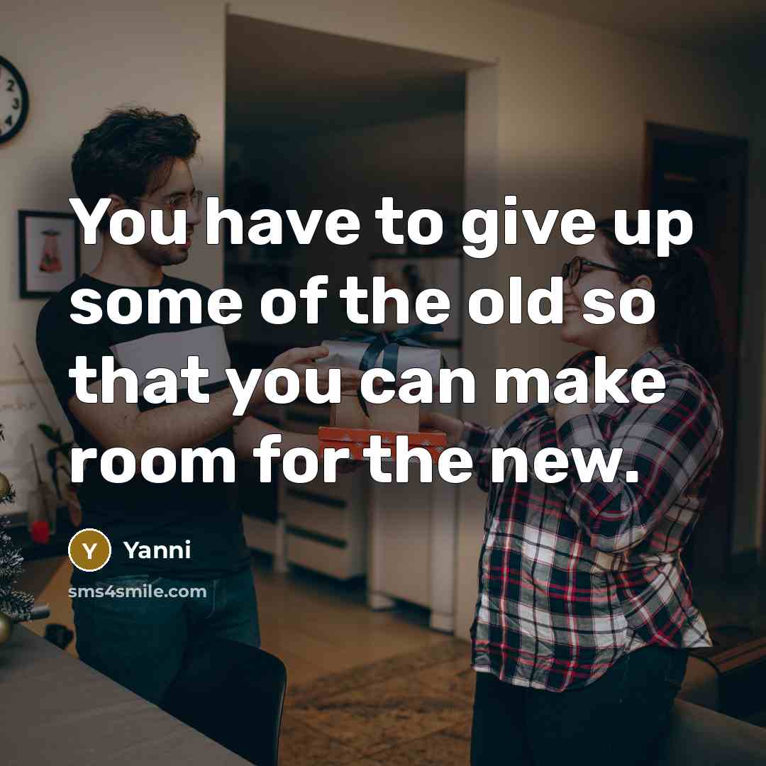 “You have to give up some of the old so…” quote by Yanni