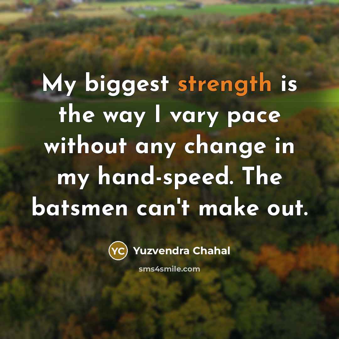 “My biggest strength is the way I vary pace without…” quote by Yuzvendra Chahal