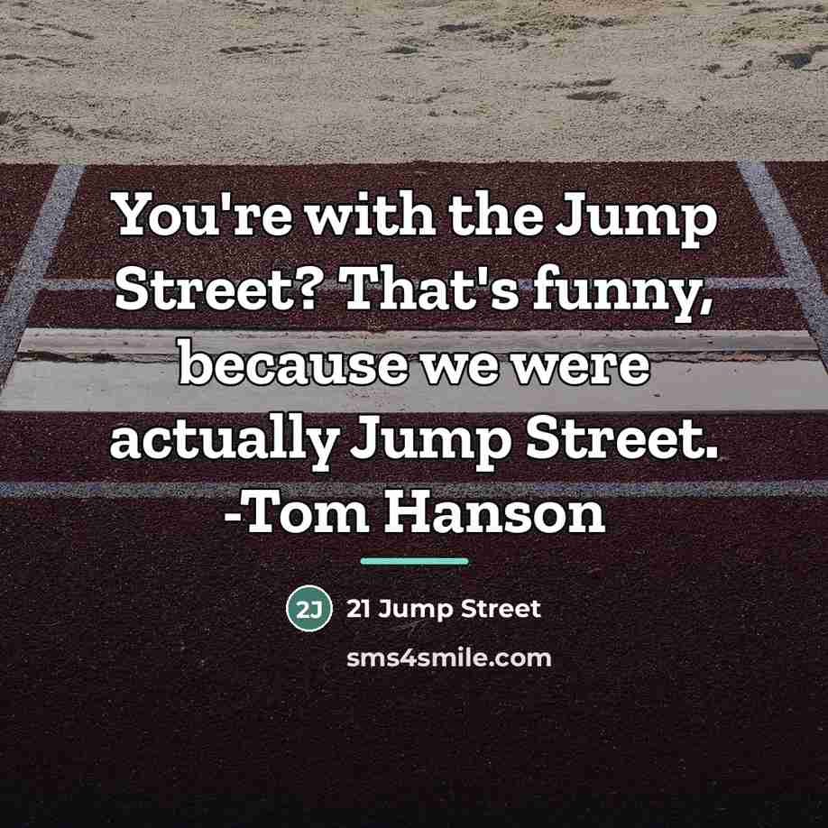 “You're with the Jump Street? That's funny, because we were…” quote by 21 Jump Street