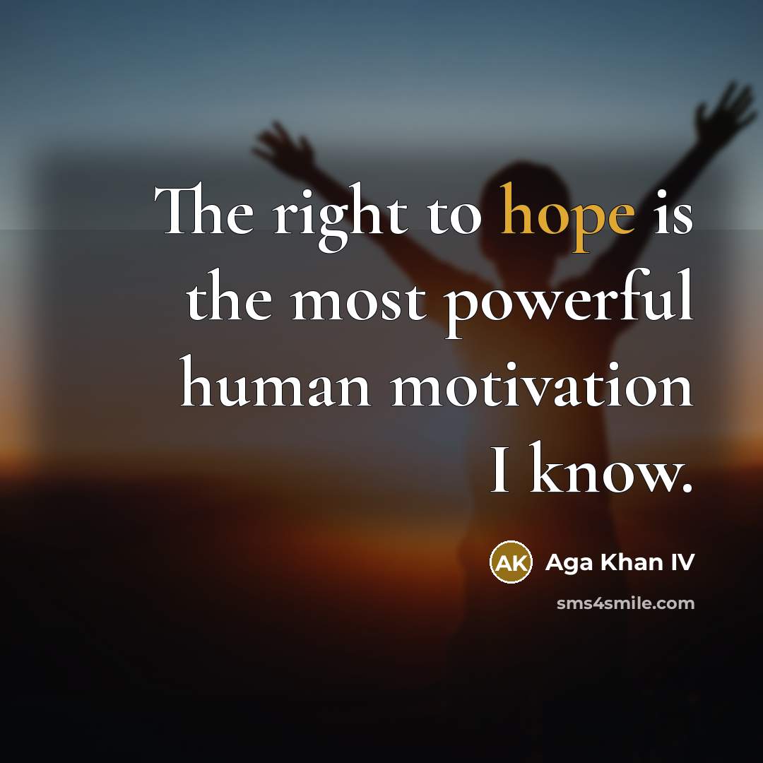 “The right to hope is the most powerful human motivation…” quote by Aga Khan IV