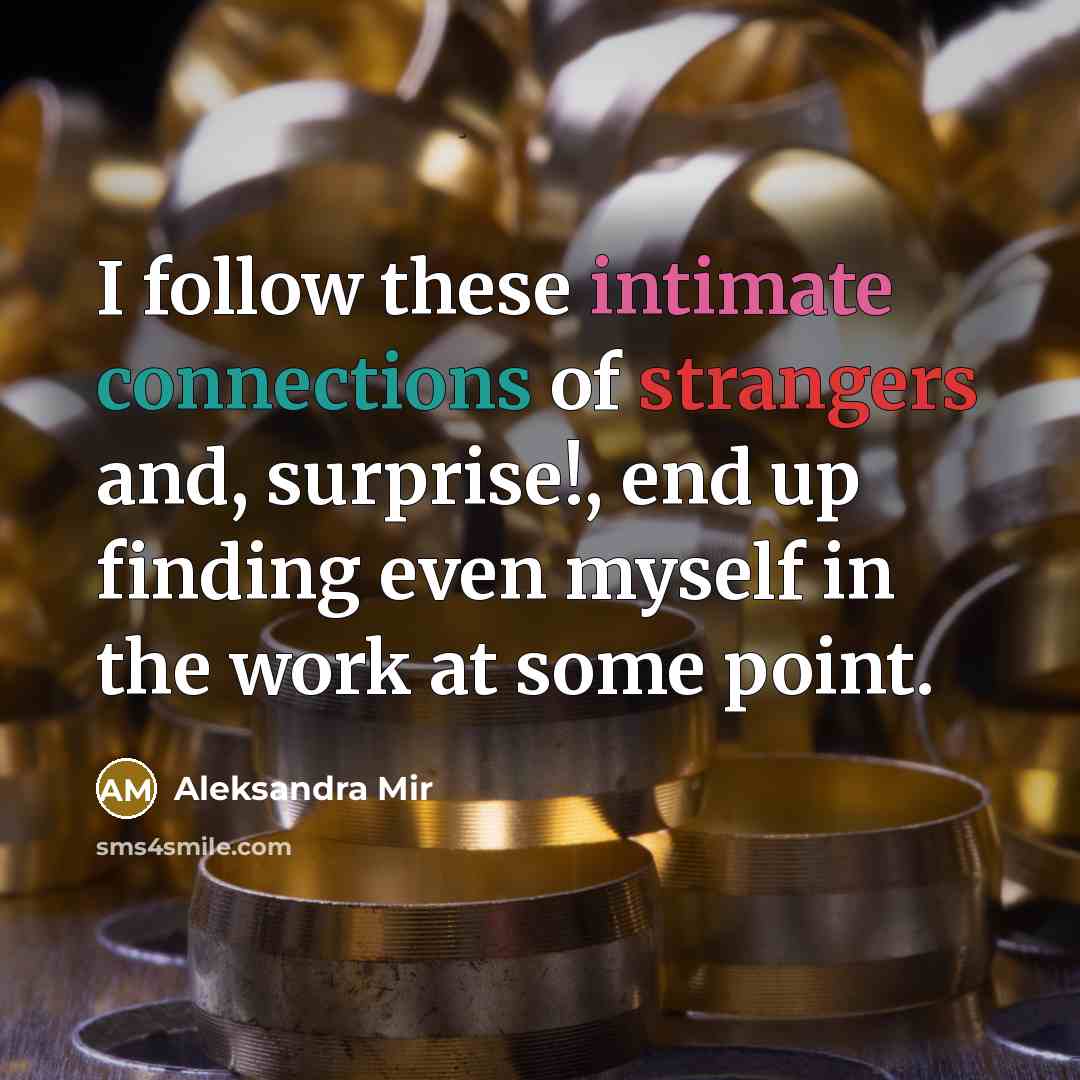 “I follow these intimate connections of strangers and, surprise!, end…” quote by Aleksandra Mir