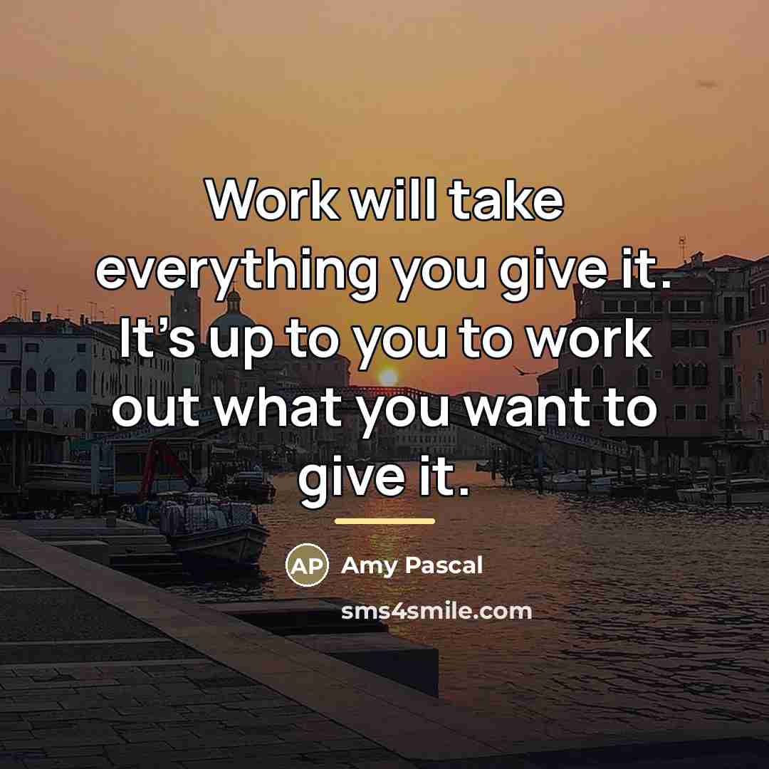 “Work will take everything you give it. It's up to…” quote by Amy Pascal