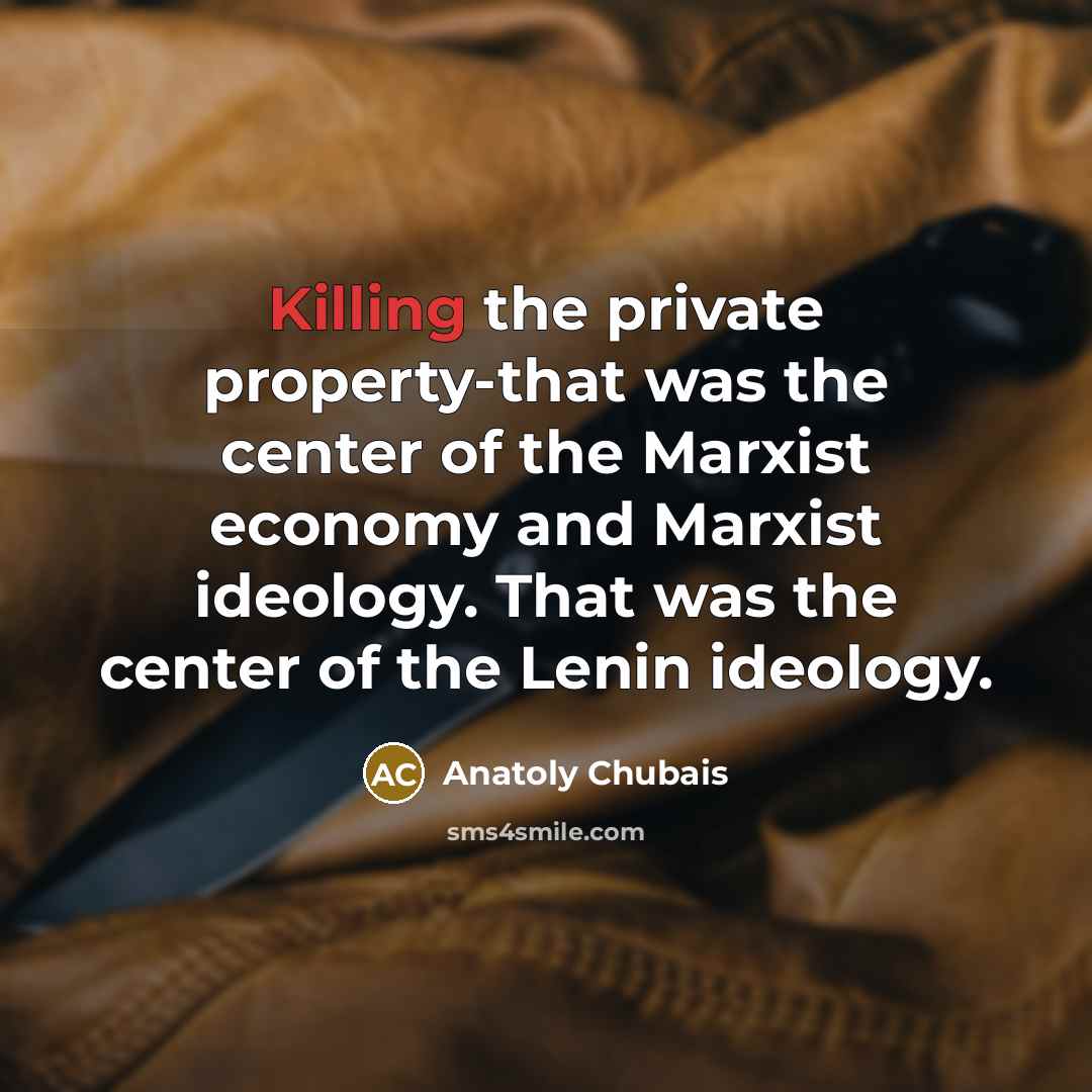 “Killing the private property-that was the center of the Marxist…” quote by Anatoly Chubais