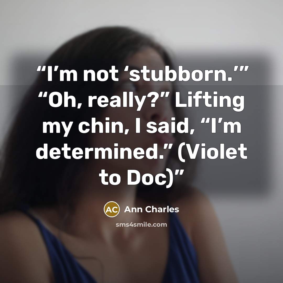 “I’m not ‘stubborn.’” “Oh, really?” Lifting my chin, I said, “I’m determined.” (Violet to Doc)” quote by Ann Charles