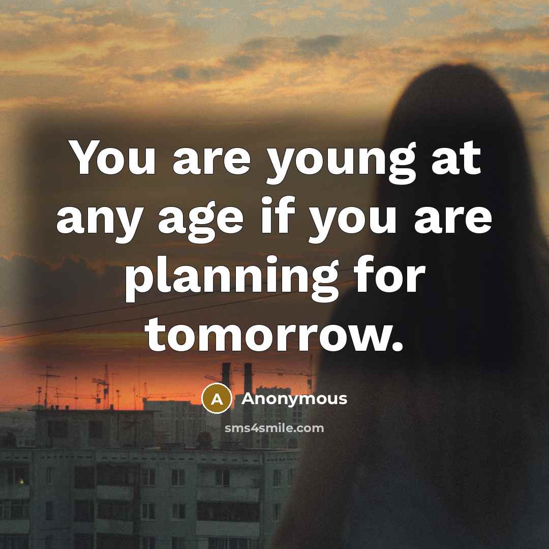 “You are young at any age if you are planning…” quote by Anonymous