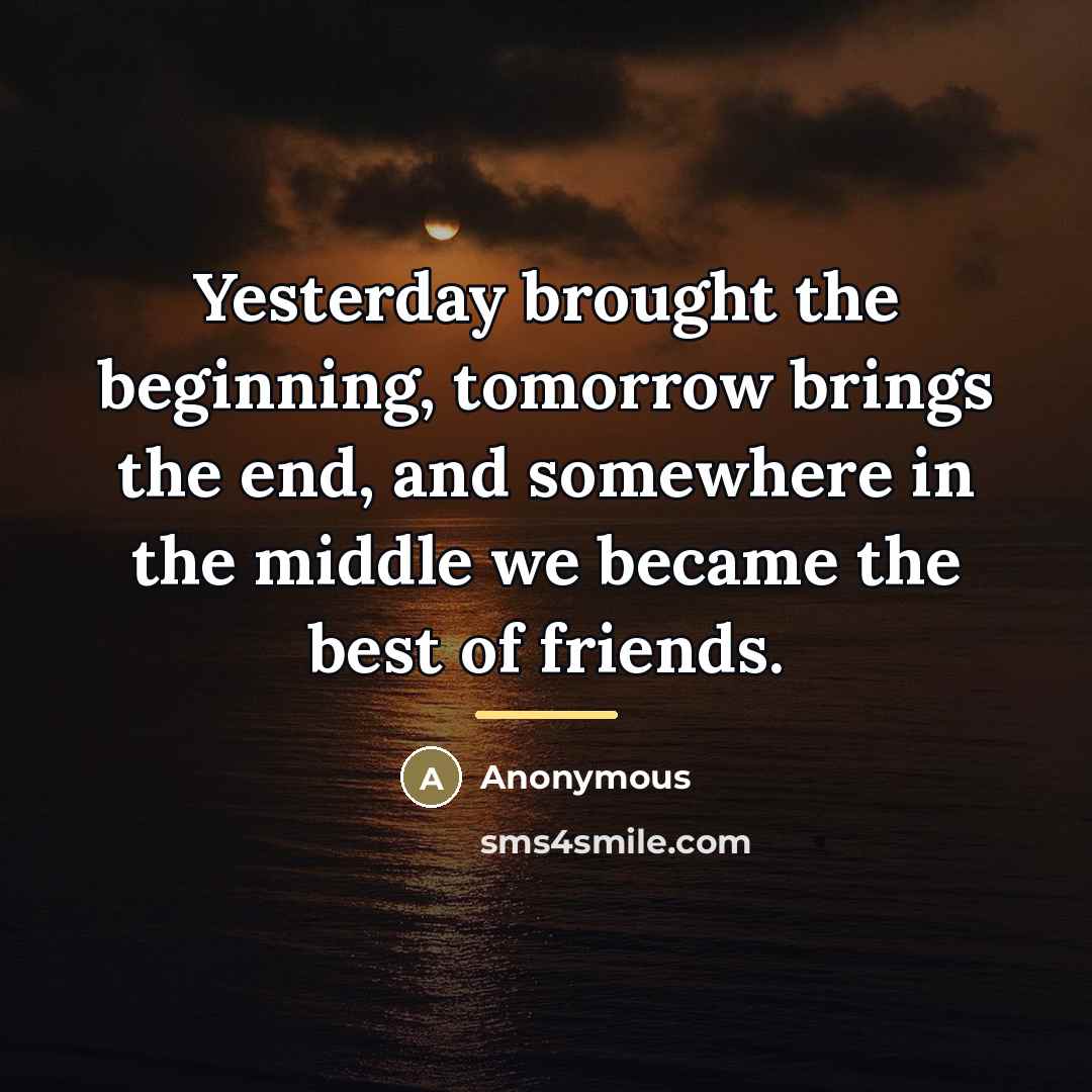 “Yesterday brought the beginning, tomorrow brings the end, and somewhere…” quote by Anonymous