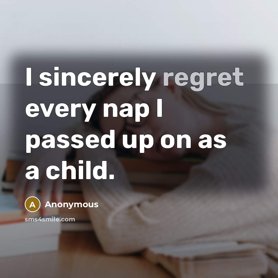 “I sincerely regret every nap I passed up on as…” quote by Anonymous