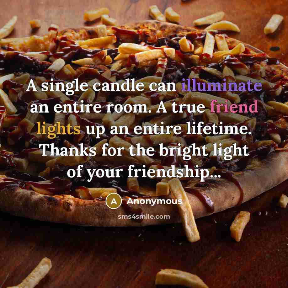 “A single candle can illuminate an entire room. A true friend lights up an entire lifetime. Thanks for the bright light of your friendship...” quote by Anonymous