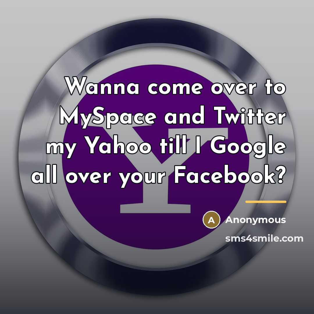 “Wanna come over to MySpace and Twitter my Yahoo till…” quote by Anonymous