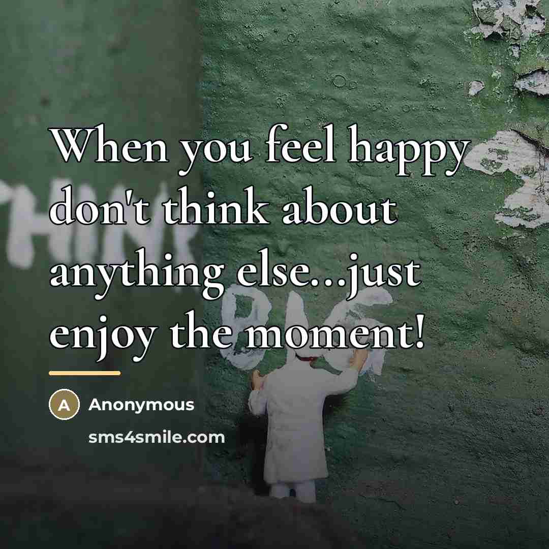 “When you feel happy don't think about anything else...just enjoy…” quote by Anonymous
