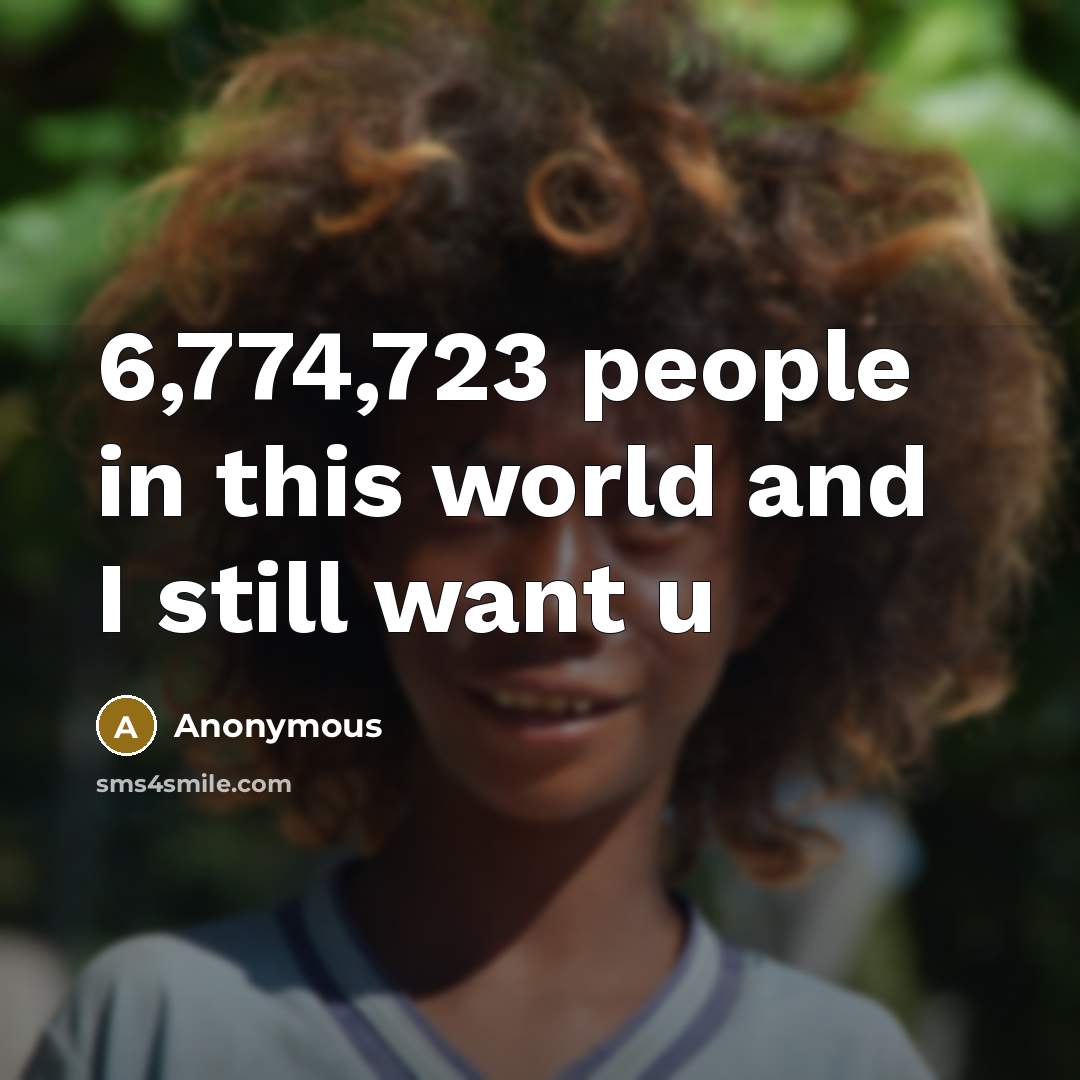 “6,774,723 people in this world and I still want u…” quote by Anonymous