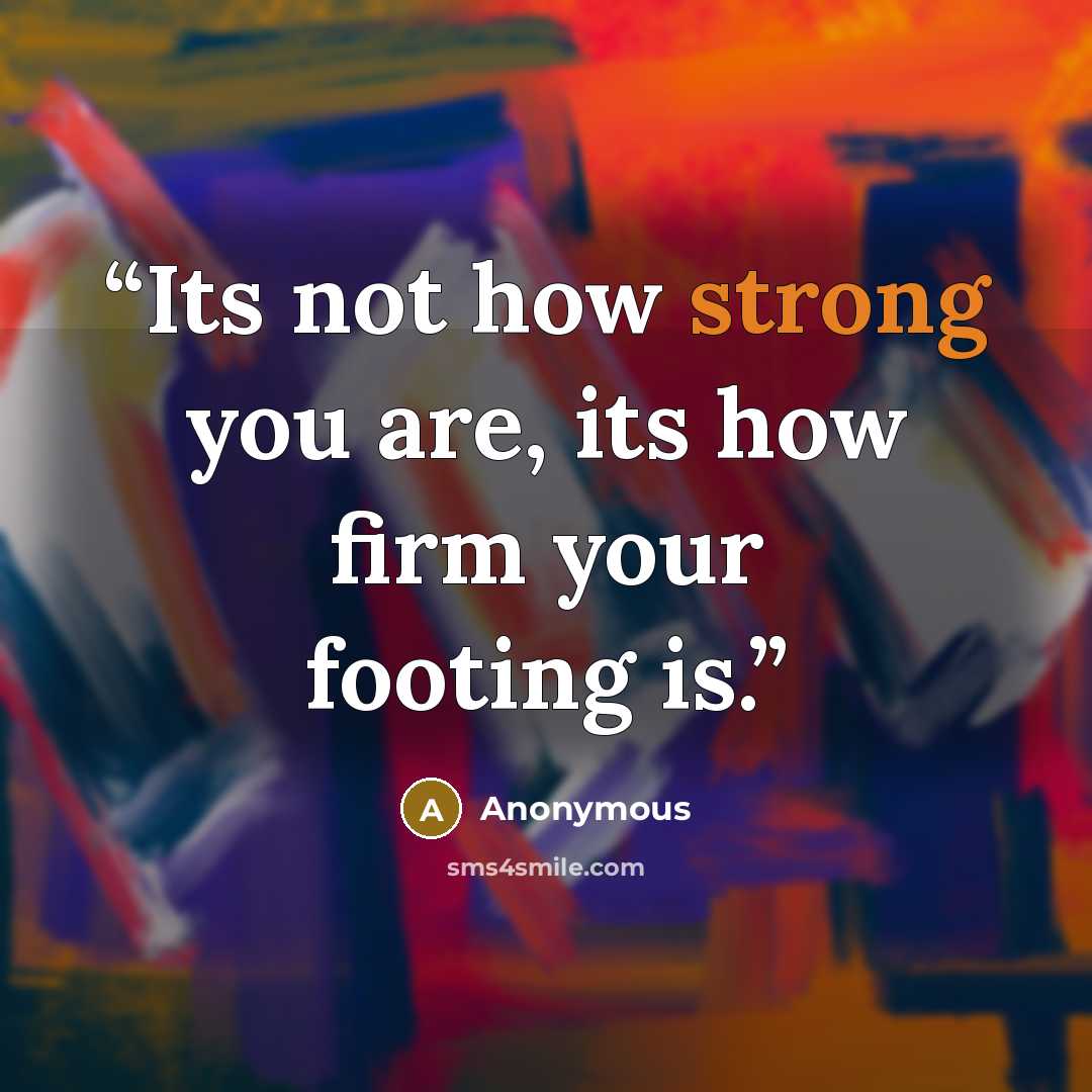 “Its not how strong you are, its how firm your footing is.” quote by Anonymous