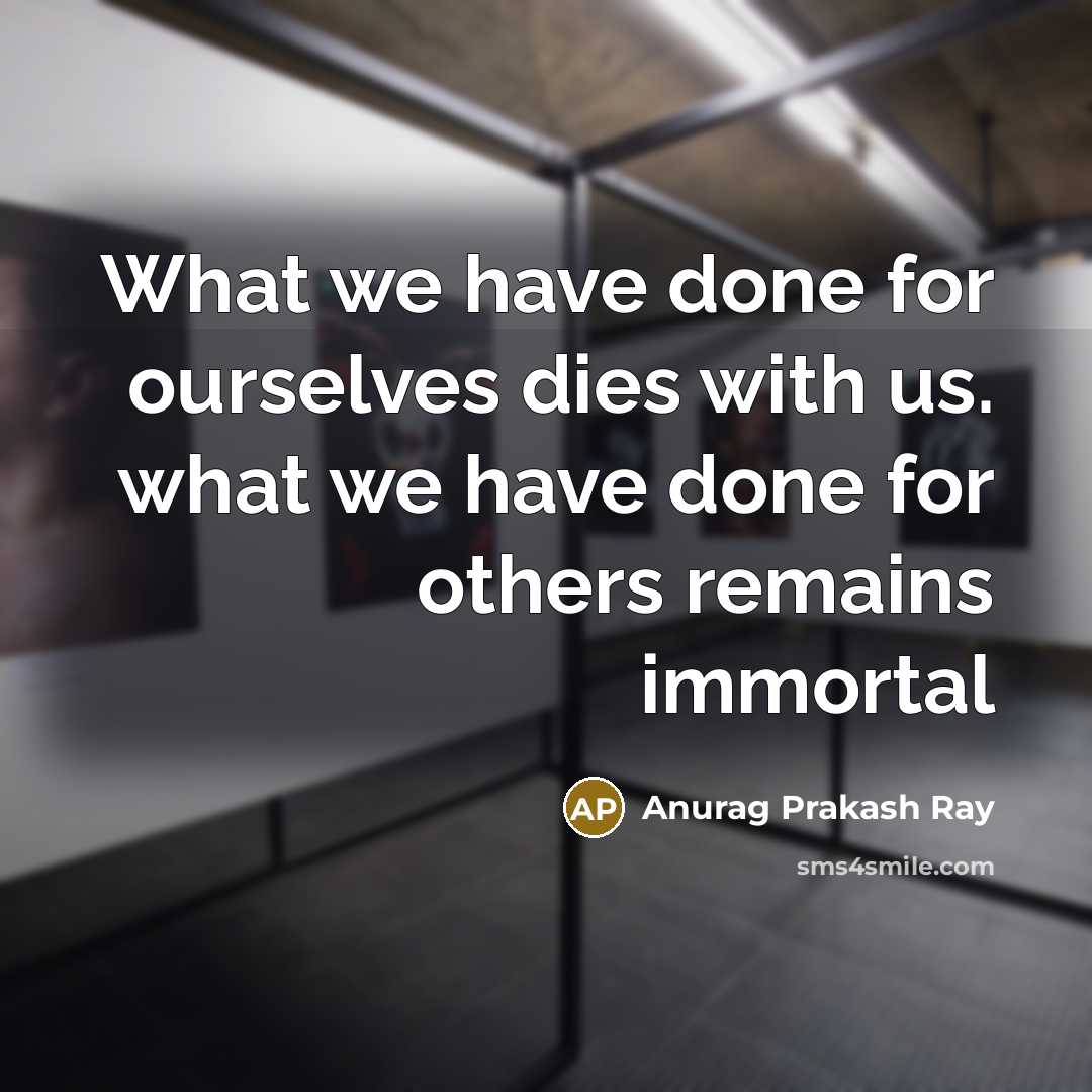 “What we have done for ourselves dies with us. what…” quote by Anurag Prakash Ray
